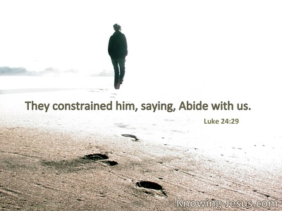 They constrained Him, saying, “Abide with us.”